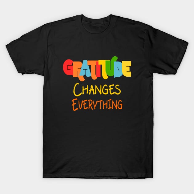 Gratitude Changes Everything T-Shirt by FlyingWhale369